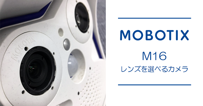 【MOBOTIX M16】レンズを選べるカメラ