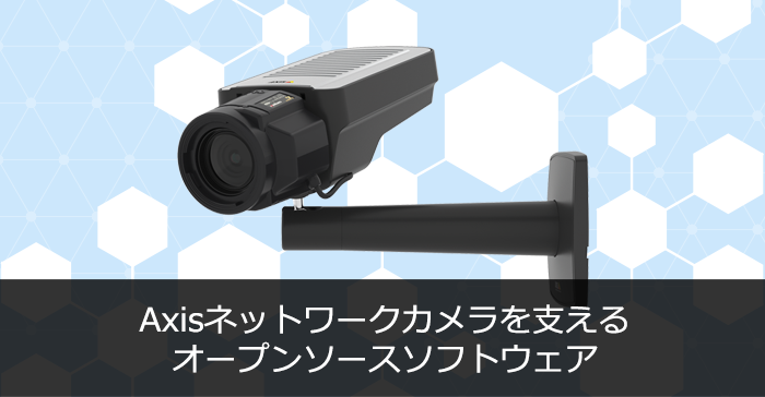 Axisネットワークカメラを支えるオープンソースソフトウェア