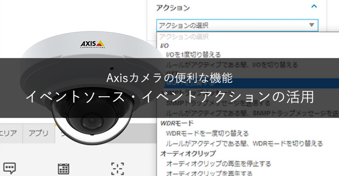 Axisカメラの便利な機能~イベントソース・イベントアクションの活用
