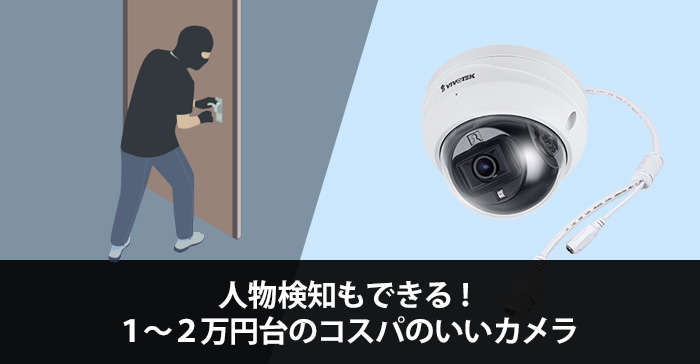 人物検知もできる! 1~2万円台のコスパのいいカメラ