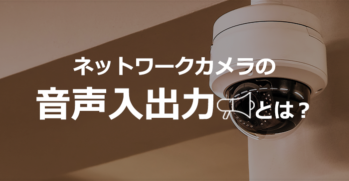 ネットワークカメラの音声入出力とは