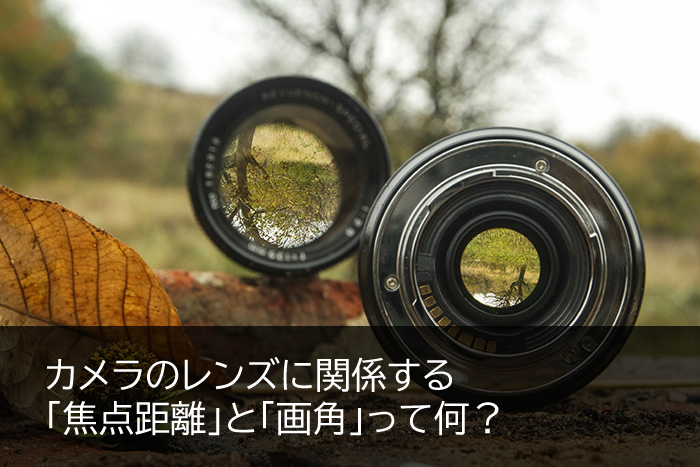 カメラのレンズに関係する焦点距離と画角って何?