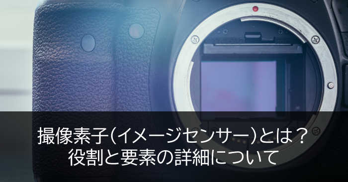 撮像素子(イメージセンサー)とは？役割と要素の詳細について？