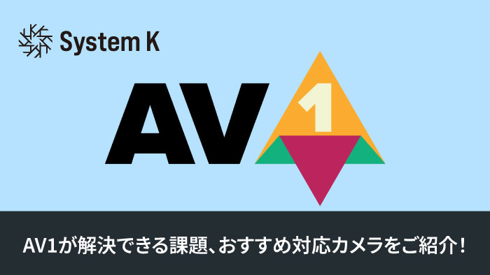 AV1が解決できる課題、おすすめ対応カメラをご紹介!